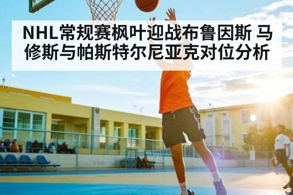 NHL常规赛枫叶迎战布鲁因斯 马修斯与帕斯特尔尼亚克对位分析（ng28.com）