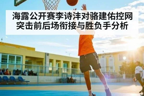 海露公开赛李诗沣对骆建佑控网突击前后场衔接与胜负手分析（ng28.com）